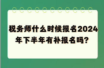 稅務(wù)師什么時候報名2024年下半年有補(bǔ)報名嗎？