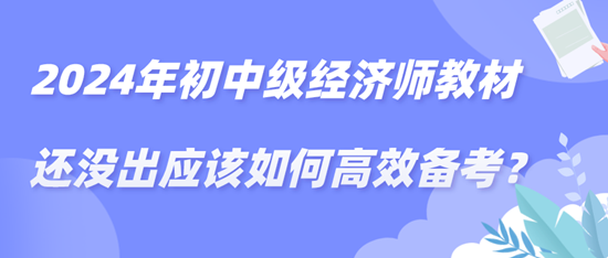 2024年初中級(jí)經(jīng)濟(jì)師教材還沒出應(yīng)該如何高效備考？