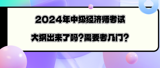 2024年中級(jí)經(jīng)濟(jì)師考試大綱出來了嗎？需要考幾門？