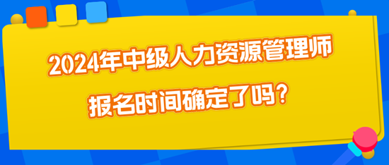 2024年中級人力資源管理師報名時間確定了嗎？