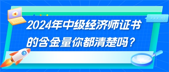 2024年中級經(jīng)濟(jì)師證書的含金量你都清楚嗎？