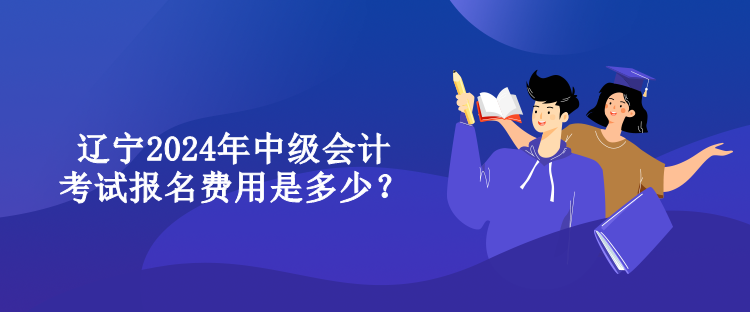 遼寧2024年中級(jí)會(huì)計(jì)考試報(bào)名費(fèi)用是多少？