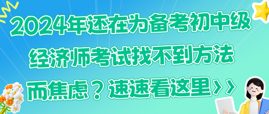 2024年還在為備考初中級經(jīng)濟師考試找不到方法而焦慮？速速看這里>>