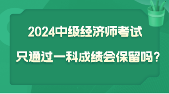 2024中級經(jīng)濟(jì)師考試只通過一科  成績會保留嗎？