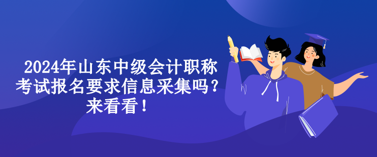 2024年山東中級會計(jì)職稱考試報(bào)名要求信息采集嗎？來看看！