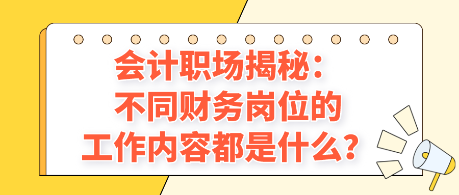 會計(jì)職場揭秘：不同財(cái)務(wù)崗位的工作內(nèi)容都是什么？