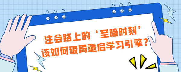 注會路上的‘至暗時刻’？該如何破局重啟學(xué)習(xí)引擎？