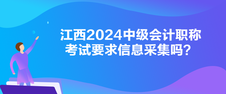 江西2024中級(jí)會(huì)計(jì)職稱(chēng)考試要求信息采集嗎？