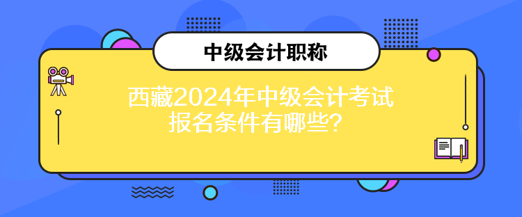 西藏2024年中級(jí)會(huì)計(jì)考試報(bào)名條件有哪些？