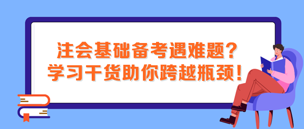 注會(huì)基礎(chǔ)備考遇難題？這些學(xué)習(xí)干貨助你跨越瓶頸！