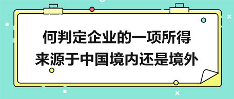 何判定企業(yè)的一項所得來源于中國境內還是境外