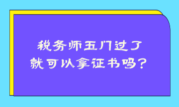 稅務(wù)師五門過了就可以拿證書嗎？