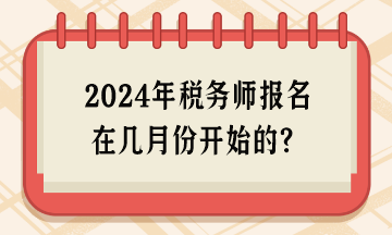 2024年稅務(wù)師報(bào)名在幾月份開(kāi)始的？