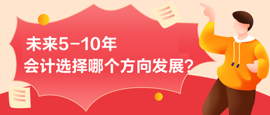 未來5-10年-會計選擇哪個方向發(fā)展？