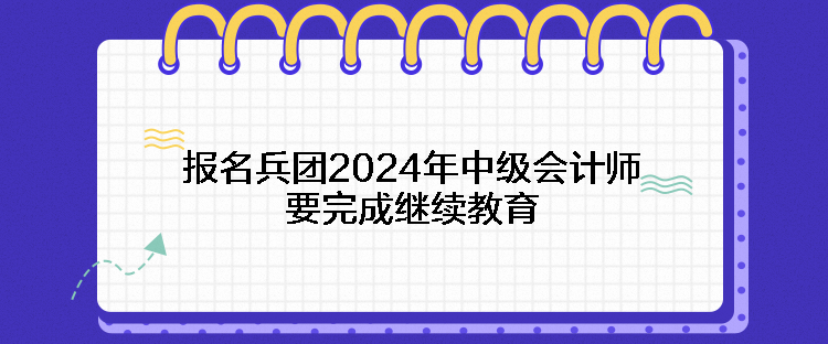 報(bào)名兵團(tuán)2024年中級(jí)會(huì)計(jì)師要完成繼續(xù)教育