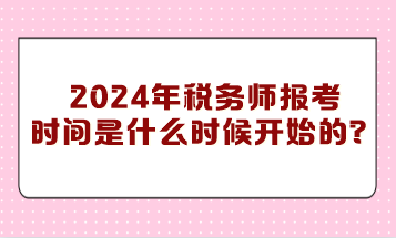 你知道2024年稅務(wù)師報(bào)考時間是什么時候開始的嗎？