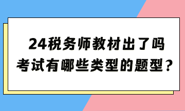 2024年稅務師考試教材出了嗎？考試都有哪些類型的題型？