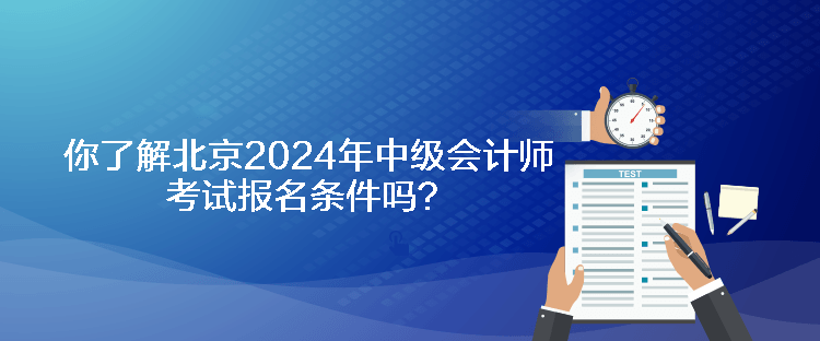 你了解北京2024年中級會計師考試報名條件嗎？