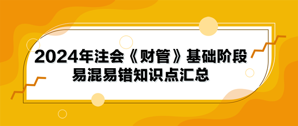 2024年注會《財管》基礎階段易混易錯知識點匯總