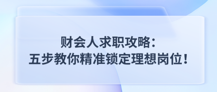 財(cái)會(huì)人求職攻略：五步教你精準(zhǔn)鎖定理想崗位！