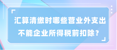 匯算清繳時(shí)哪些營(yíng)業(yè)外支出不能企業(yè)所得稅前扣除？