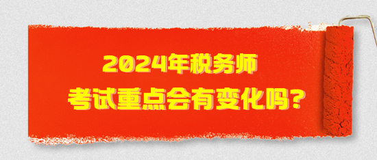 2024年稅務(wù)師考試重點(diǎn)會有變化嗎？2024年考試猜想！