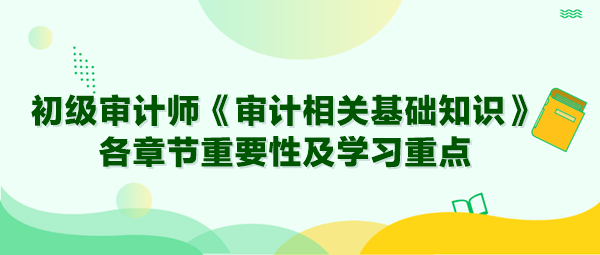 2024年初級審計師《審計相關(guān)基礎(chǔ)知識》各章節(jié)重要性及學(xué)習(xí)重點