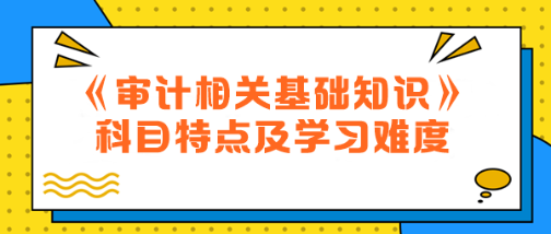 2024年中級《審計相關(guān)基礎知識》科目特點及學習難度