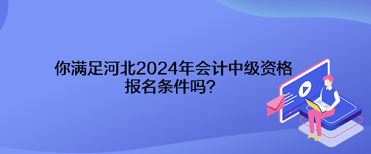 你滿足河北2024年會計中級資格報名條件嗎？