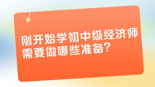 剛開始學(xué)初中級經(jīng)濟(jì)師 需要做哪些準(zhǔn)備？