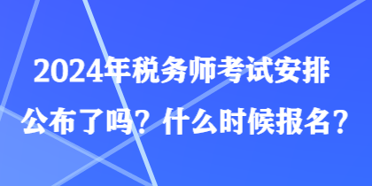 2024年稅務(wù)師考試安排公布了嗎？什么時(shí)候報(bào)名？