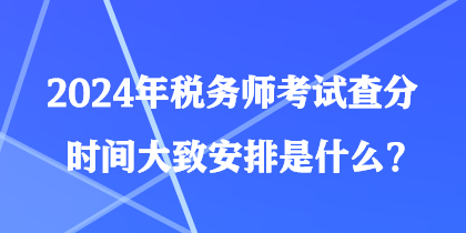 2024年稅務師考試查分時間大致安排是什么？