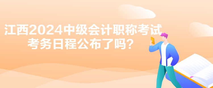 江西2024中級(jí)會(huì)計(jì)職稱考試考務(wù)日程公布了嗎？