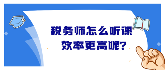 稅務(wù)師怎么聽課效率高？音頻&視頻學(xué)習(xí)方法&聽課時長