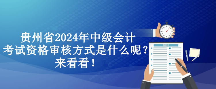 貴州省2024年中級會計考試資格審核方式是什么呢？來看看！