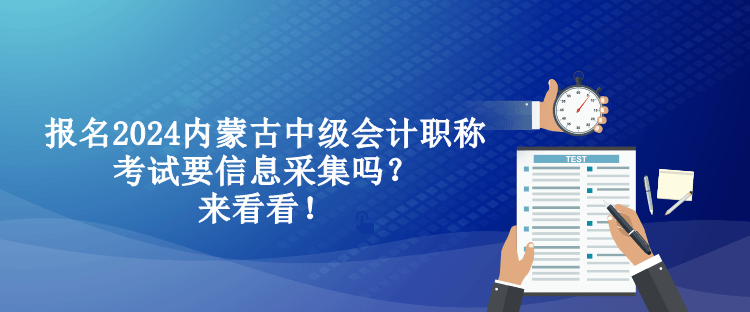 報名2024內(nèi)蒙古中級會計職稱考試要信息采集嗎？來看看！