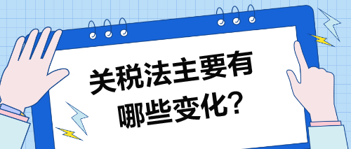 關(guān)稅法主要有哪些變化？