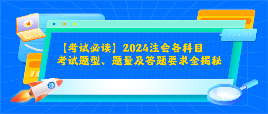 【考試必讀】2024注會各科目考試題型、題量及答題要求全揭秘！