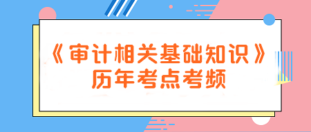 建議收藏！《審計(jì)相關(guān)基礎(chǔ)知識(shí)》歷年考點(diǎn)考頻一覽~