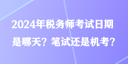 2024年稅務(wù)師考試日期是哪天？筆試還是機(jī)考？