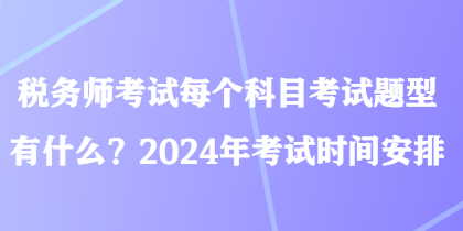 稅務(wù)師考試每個(gè)科目考試題型有什么？2024年考試時(shí)間安排