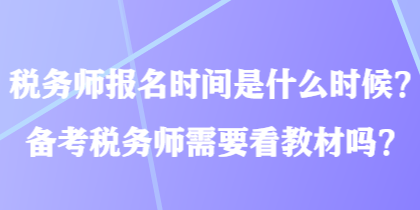 稅務(wù)師報(bào)名時(shí)間是什么時(shí)候？備考稅務(wù)師需要看教材嗎？