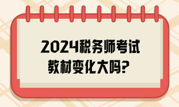 2024稅務(wù)師考試教材變化大嗎？