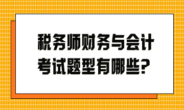 稅務(wù)師財(cái)務(wù)與會計(jì)考試題型有哪些？