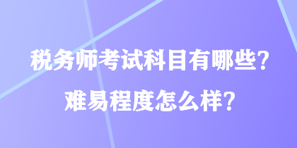 稅務(wù)師考試科目有哪些？難易程度怎么樣？