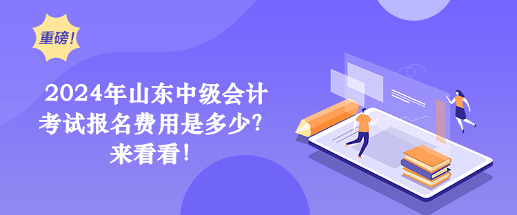 2024年山東中級會計考試報名費(fèi)用是多少？來看看！