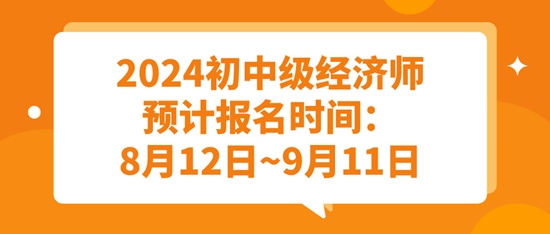 2024初中級經(jīng)濟(jì)師預(yù)計(jì)報(bào)名時(shí)間：8月12日~9月11日