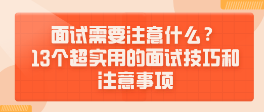 面試需要注意什么？13個超實(shí)用的面試技巧和注意事項送給你！