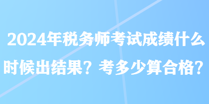 2024年稅務師考試成績什么時候出結果？考多少算合格？