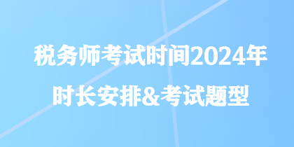 稅務師考試時間2024年時長安排&考試題型